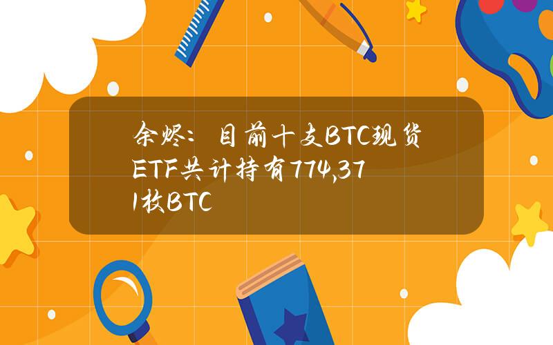 余烬：目前十支BTC现货ETF共计持有774,371枚BTC