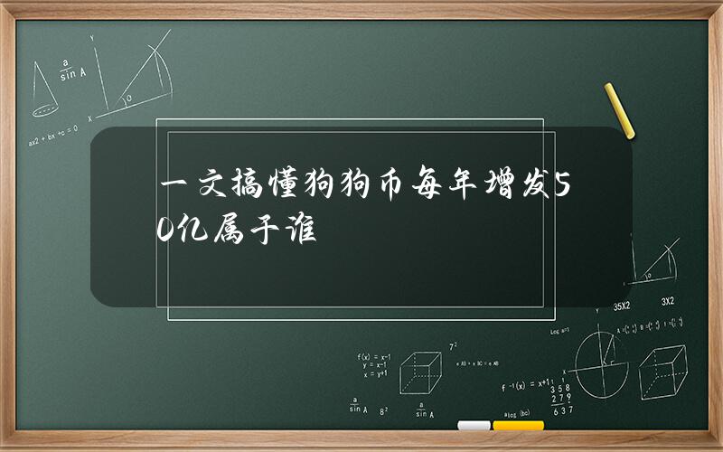 一文搞懂狗狗币每年增发50亿属于谁？