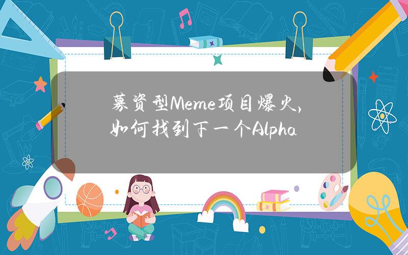 募资型Meme项目爆火，如何找到下一个Alpha？