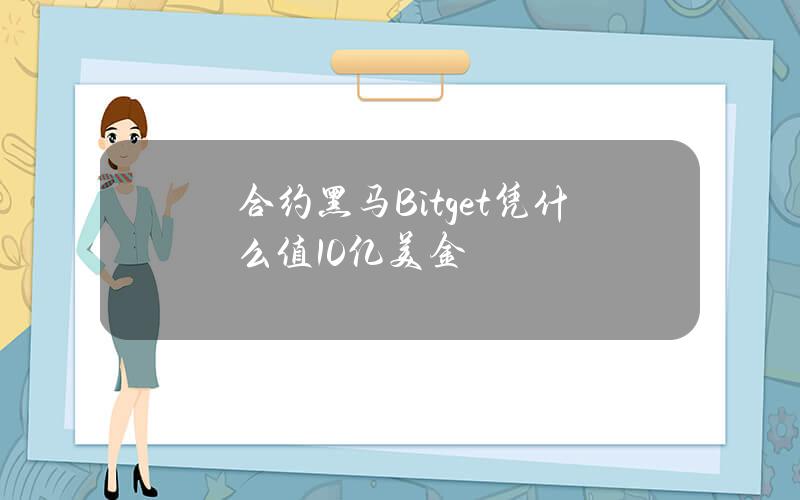 合约黑马Bitget凭什么值10亿美金？