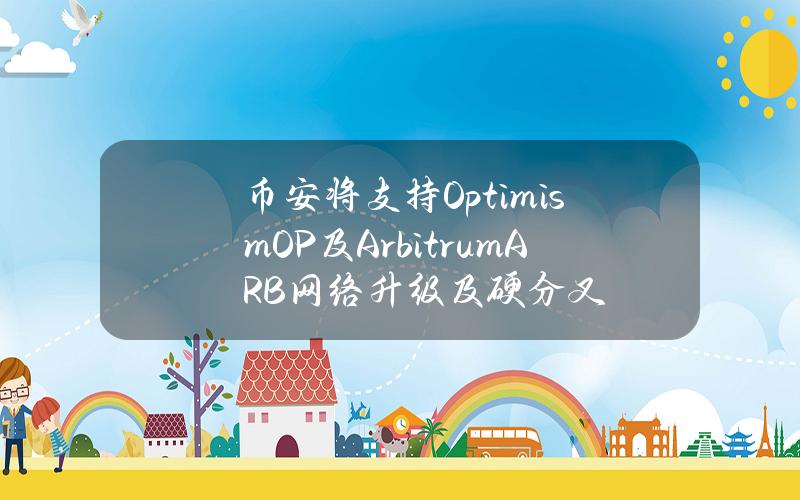 币安将支持Optimism（OP）及Arbitrum（ARB）网络升级及硬分叉