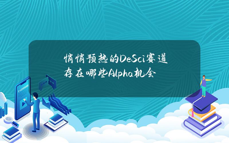 悄悄预热的DeSci赛道存在哪些Alpha机会？