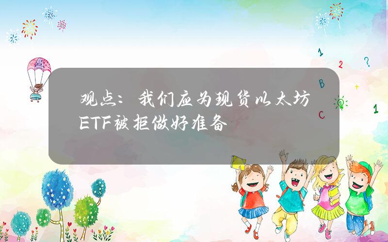 观点：我们应为现货以太坊ETF被拒做好准备