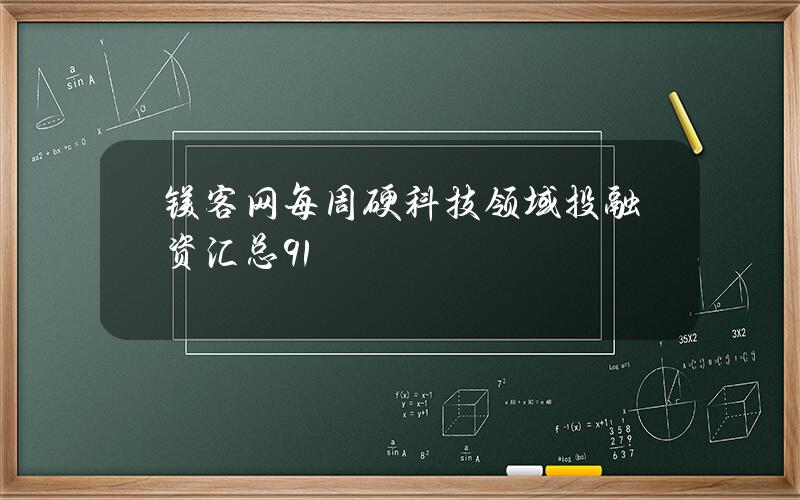 镁客网每周硬科技领域投融资汇总（9.1