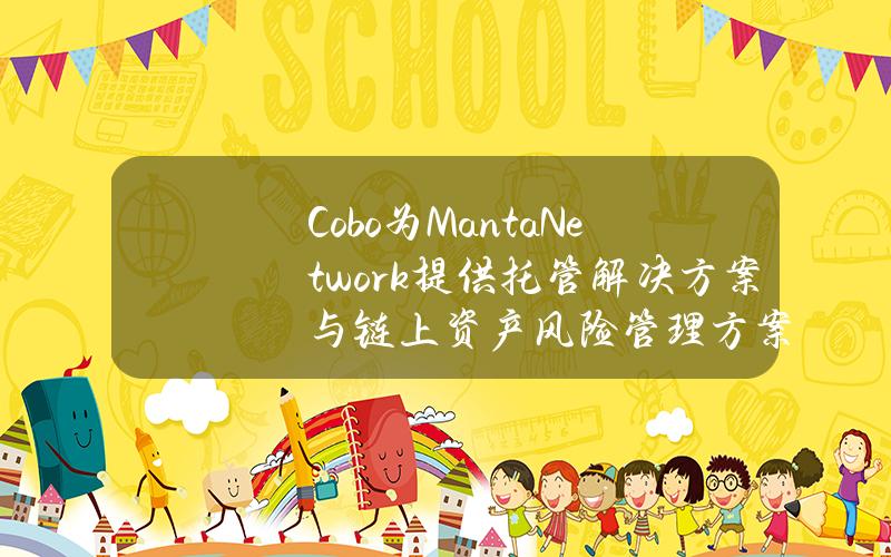 Cobo为MantaNetwork提供托管解决方案与链上资产风险管理方案