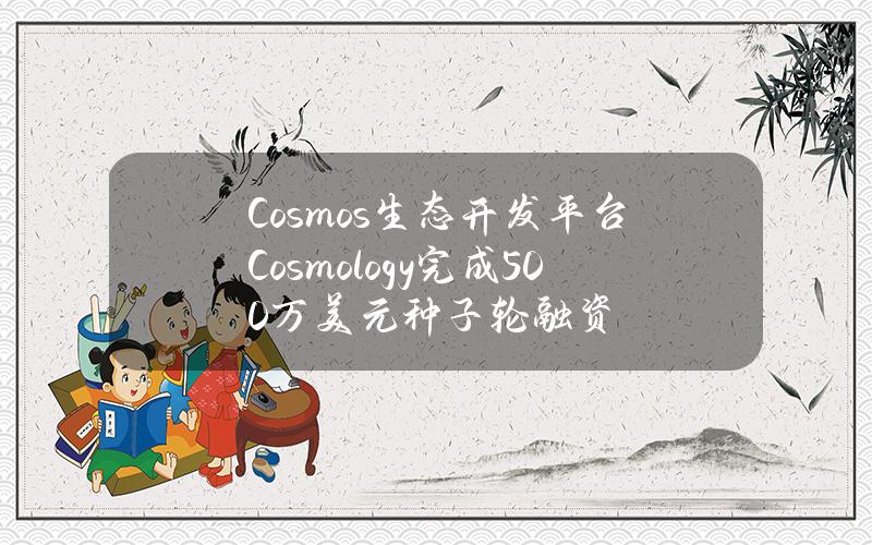 Cosmos生态开发平台Cosmology完成500万美元种子轮融资