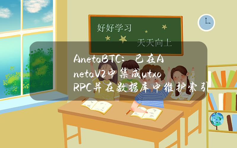 AnetaBTC：已在AnetaV2中集成utxoRPC并在数据库中维护索引