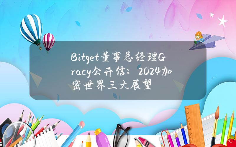 Bitget董事总经理Gracy公开信：2024加密世界三大展望