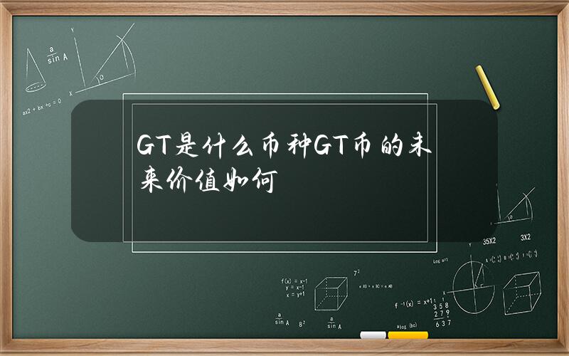 GT是什么币种？GT币的未来价值如何？