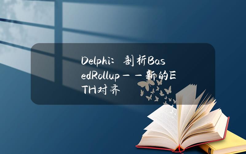 Delphi：剖析BasedRollup——新的ETH对齐