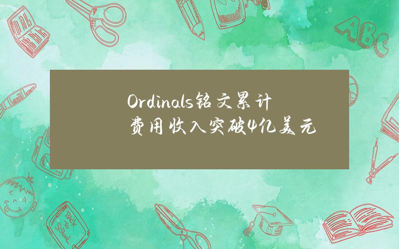 Ordinals铭文累计费用收入突破4亿美元