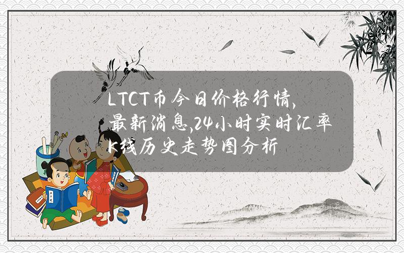 LTCT币今日价格行情,最新消息,24小时实时汇率K线历史走势图分析