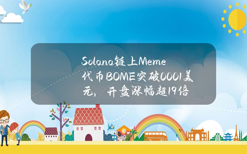 Solana链上Meme代币BOME突破0.001美元，开盘涨幅超19倍