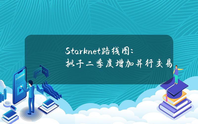 Starknet路线图：拟于二季度增加并行交易