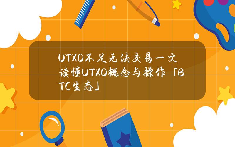 UTXO不足无法交易？一文读懂UTXO概念与操作「BTC生态」
