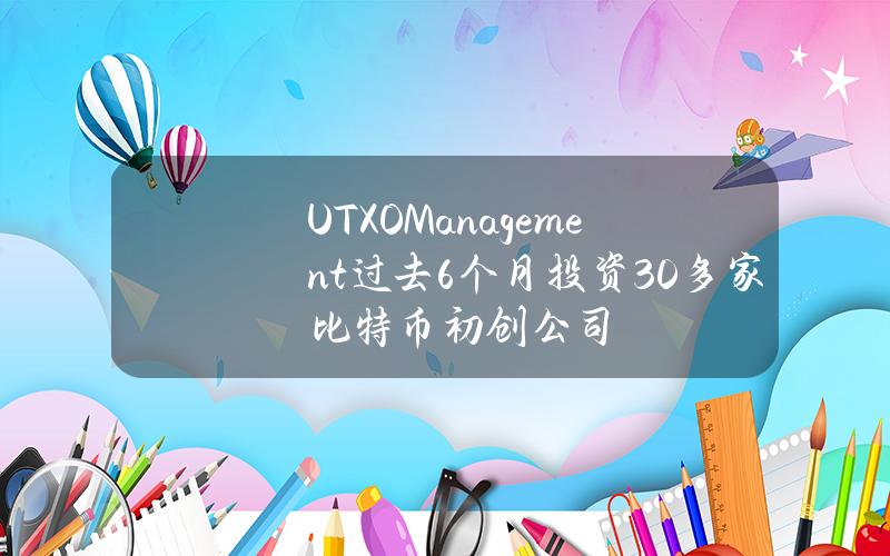 UTXOManagement过去6个月投资30多家比特币初创公司