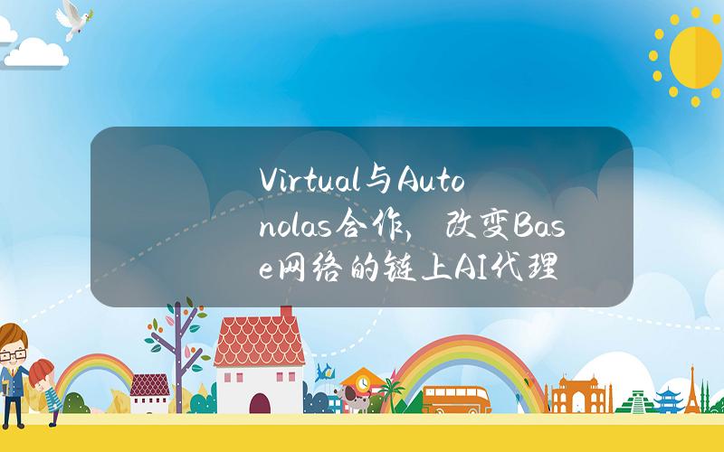 Virtual与Autonolas合作，改变Base网络的链上AI代理